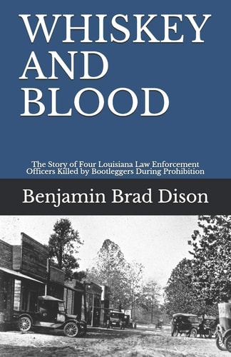 Whiskey and Blood The Story of Four Louisiana Law Enforcement Officers Killed by Bootleggers During Prohibition