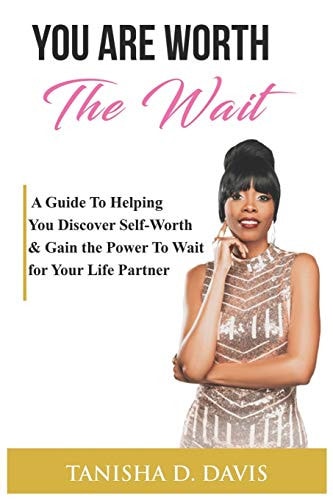 You Are Worth the Wait A GUIDE to HELPING YOU DISCOVER SELF-WORTH and GAIN the POWER to WAIT for YOUR LIFE PARTNER