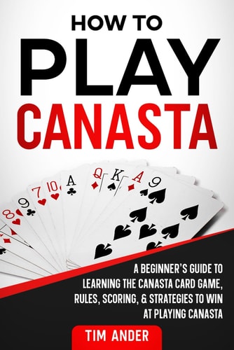 How to Play Canasta A Beginner's Guide to Learning the Canasta Card Game, Rules, Scoring and Strategies