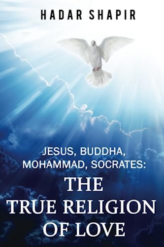 Jesus, Buddha, Mohammad, Socrates The True Religion of Love