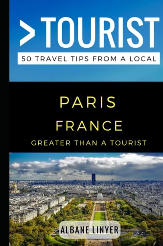 Greater Than a Tourist - Paris France 50 Travel Tips from a Local