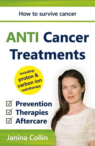 ANTI Cancer Treatments How to Survive Cancer - Prevention / Therapies / Aftercare - Including Proton and Carbon Ion Radiotherapy