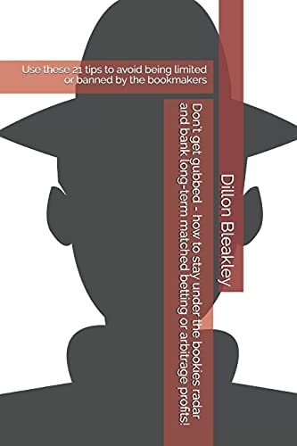 Don't Get Gubbed - How to Stay Under the Bookies Radar and Bank Long-Term Matched Betting Or Arbitrage Profits! Use These 21 Tips to Avoid Being Limited Or Banned by the Bookmakers