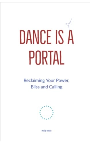 Dance Is a Portal A Radical Reclaiming of Your Power, Bliss and Calling - the Evolution of the Truly Rich and Deeply Fulfilled