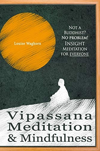 Vipassana Meditation and Mindfulness Not a Buddhist? No Problem! Insight Meditation for Everyone