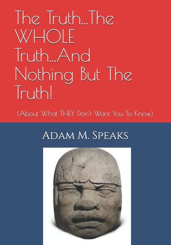 The Truth...The WHOLE Truth...And Nothing But The Truth! (About What THEY Don't Want You To Know)