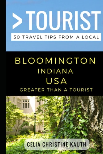 Greater Than a Tourist - Bloomington Indiana USA 50 Travel Tips from a Local