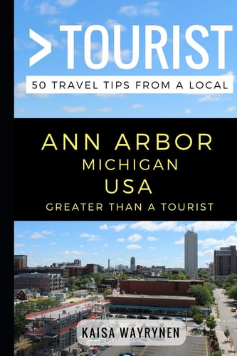 Greater Than a Tourist - Ann Arbor Michigan USA 50 Travel Tips from a Local