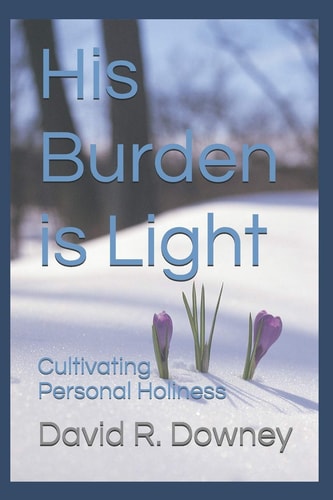 His Burden is Light Cultivating Personal Holiness