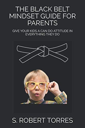 The Black Belt Mindset Guide for Parents Give Your Kids a Can Do Attitude in Everything They Do