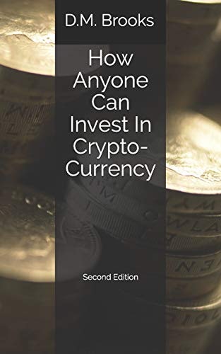 How Anyone Can Invest In Crypto-Currency The Non-Techie Guide to Investing Successfully in Bitcoin and Other Crypto-Coins