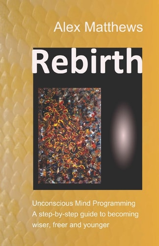 Rebirth Unconscious Mind Programming. a Step-By-step Guide to Becoming Wiser, Freer and Younger