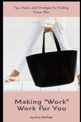 Making "Work" Work For You Tips, Hacks, and Strategies for Finding Career Bliss
