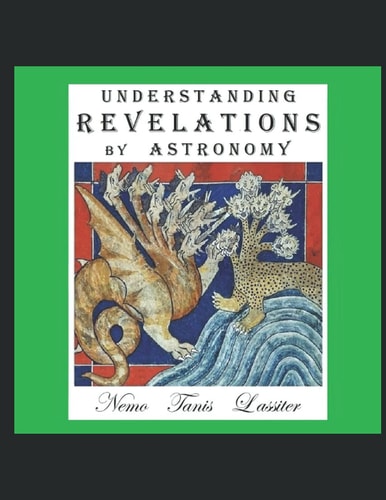 Understanding Revelations by Astronomy The Ancient, World-Wide, Hidden Knowledge, Especially in Genesis and Revelations; on Precessional Cosmology, the Galactic Alignment, and Sacred Geometry