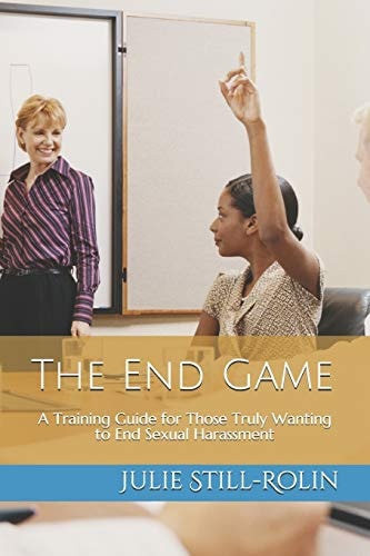 The End Game A Training Guide for Those Who Truly Want to End Sexual Harassment