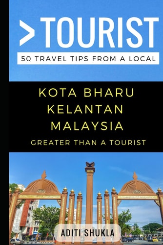 Greater Than a Tourist - Kota Bharu Kelantan Malaysia 50 Travel Tips from a Local