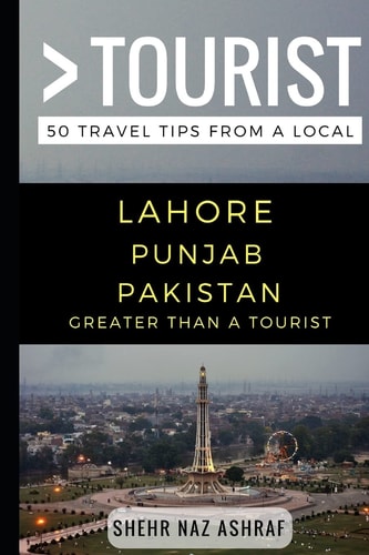 Greater Than a Tourist - Lahore Punjab Pakistan 50 Travel Tips from a Local