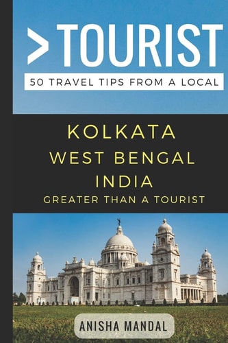 Greater Than a Tourist - Kolkata West Bengal India 50 Travel Tips from a Local