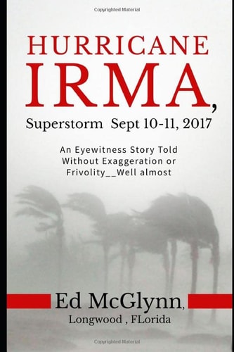 Hurrican Irma, Superstorm Sep 10-11 2017 An Eyewitness Story Told Without Exaggeration Or Frivolity--Well Almost
