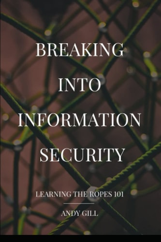 Breaking Into Information Security Learning the Ropes 101
