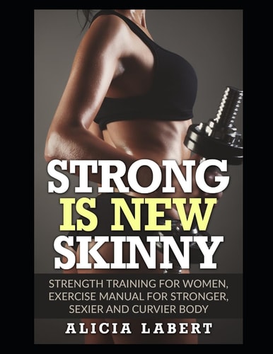 Strong Is New Skinny Strength Training for Women, Exercise Manual for Stronger, Sexier and Curvier Body
