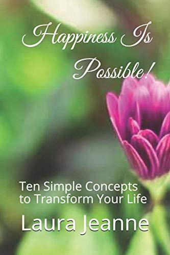 Happiness Is Possible! Ten Simple Concepts to Transform Your Life