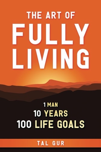 The Art of Fully Living 1 Man. 10 Years. 100 Life Goals Around the World.