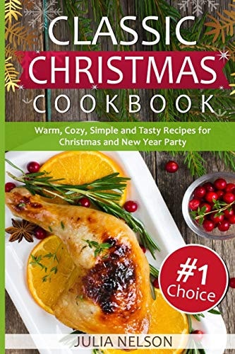 Classic Christmas Cookbook 25 Warm, Cozy, Simple and Tasty Recipes for Christmas and New Year Party