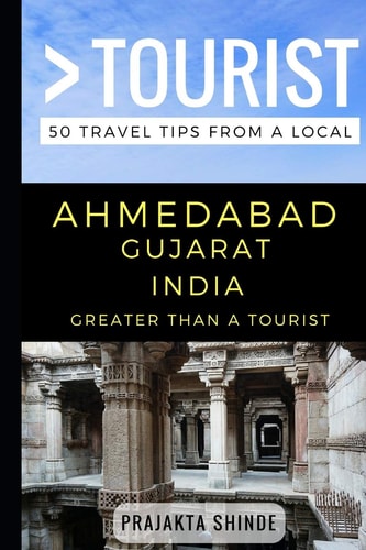 Greater Than a Tourist - Ahmedabad Gujarat India 50 Travel Tips from a Local