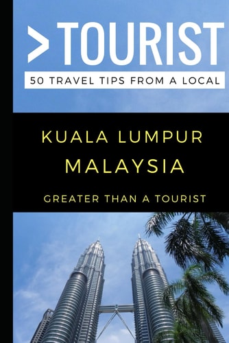 Greater Than a Tourist - Kuala Lumpur Malaysia 50 Travel Tips from a Local