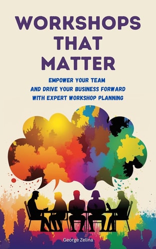Workshops That Matter How to Plan and Run Relevant, Productive and Memorable Workshops
