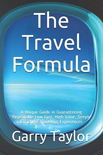The Travel Formula A Unique Guide in Guaranteeing Repeatable Low Cost, High Value, Deeply Enriching Traveling Experiences