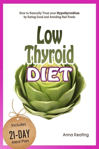 Low Thyroid Diet How to Naturally Treat Your Hypothyroidism by Εating Good and Avoiding Bad Foods