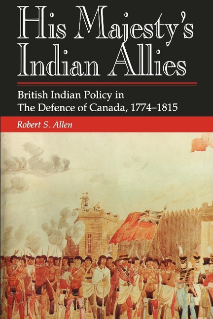 His Majesty's Indian Allies: British Indian Policy in the Defence of Canada, 1774-1815
