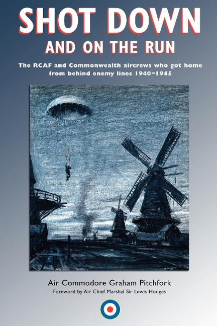 Shot Down and On the Run: The RCAF and Commonwealth Aircrews Who Got Home from Behind Enemy Lines, 1940-1945