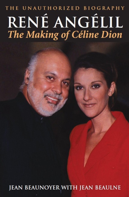 René Angélil: The Making of Céline Dion : The Unauthorized Biography