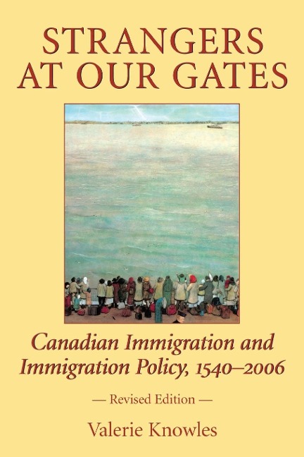 Strangers at Our Gates: Canadian Immigration and Immigration Policy, 1540-2006 Revised Edition