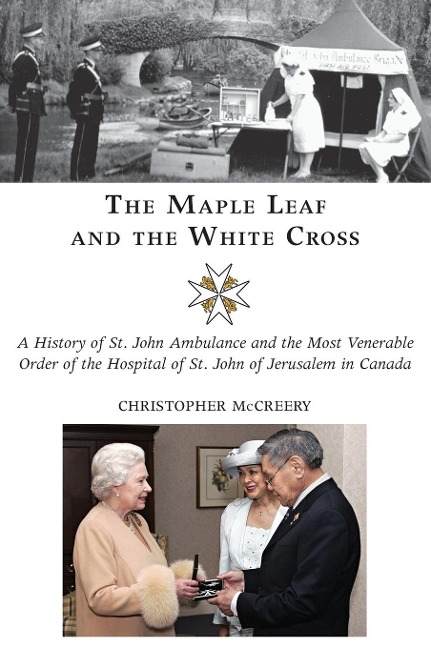 The Maple Leaf and the White Cross: A History of St. John Ambulance and the Most Venerable Order of the Hospital of St. John of Jerusalem in Canada