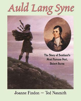 Auld Lang Syne: The Story of Scotlands Most Famous Poet, Robert Burns