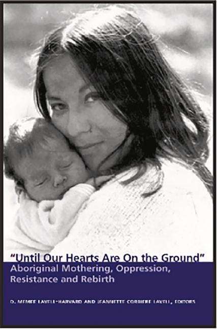 Until Our Hearts Are on the Ground: Aboriginal Mothering, Oppression, Ressitance and Rebirth