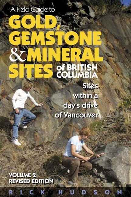 A Field Guide to Gold, Gemstone & Mineral Sites of British Columbia Vol. 2: Sites Within a Days Drive of Vancouver