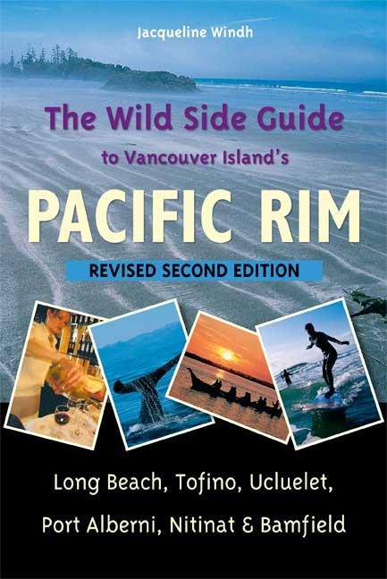 The Wild Side Guide to Vancouver Islands Pacific Rim: Long Beach, Tofino, Ucluelet, Port Alberni, Nitinat & Bamfield