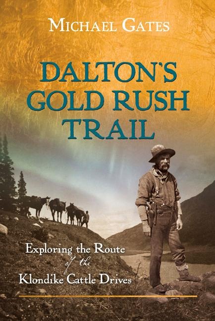 Daltons Gold Rush Trail: Exploring the Route of the Klondike Cattle Drives