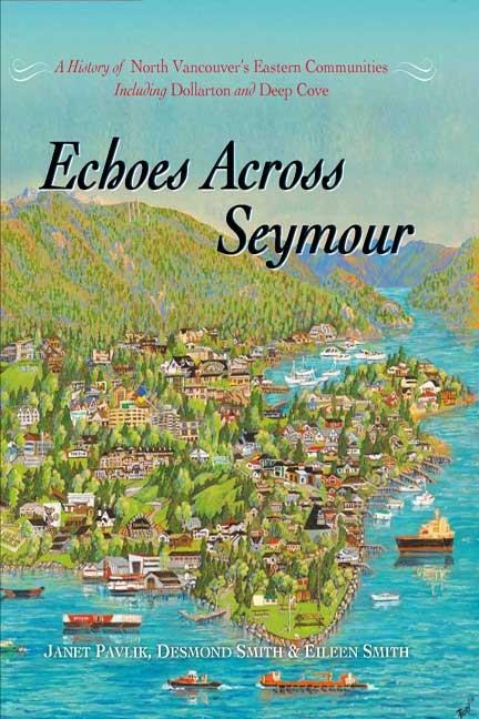 Echoes Across Seymour: A History of North Vancouvers Eastern Communities Including Dollarton and Deep Cove