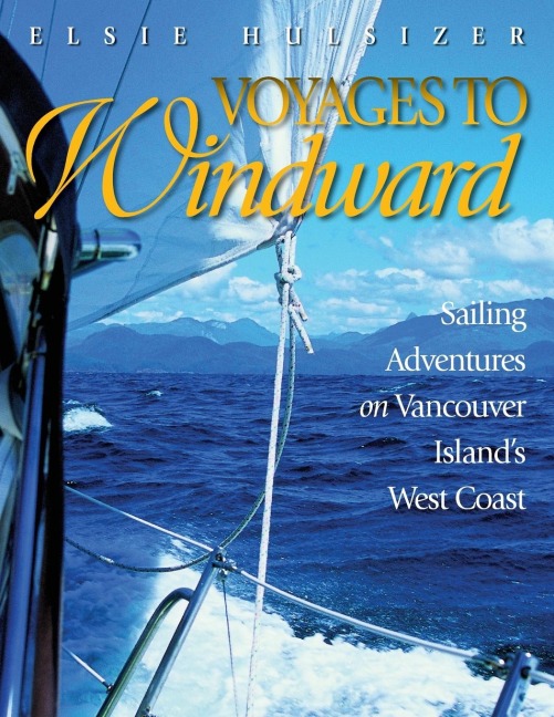Voyages to Windward: Sailing Adventures on Vancouver Islands West Coast