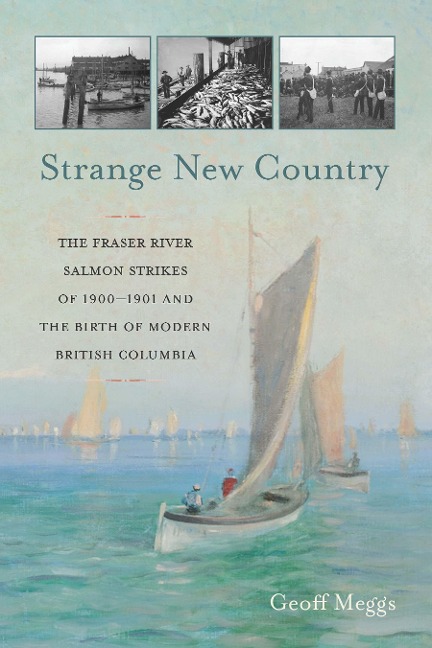 Strange New Country: The Fraser River Salmon Strikes of 1900 and the Birth of Modern British Columbia