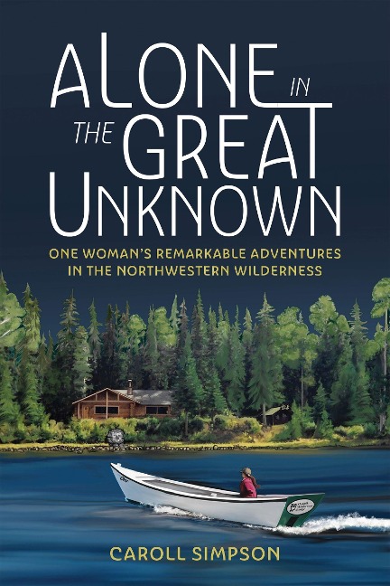 Alone in the Great Unknown: One Womans Remarkable Adventures in the Northwestern Wilderness