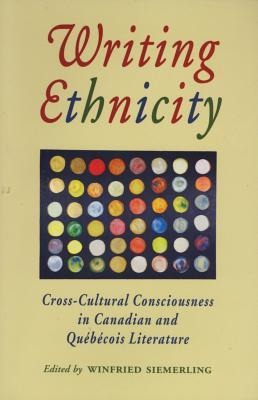 Writing Ethnicity: Cross-Cultural Consciousness in Canadian and Quebecois Literature