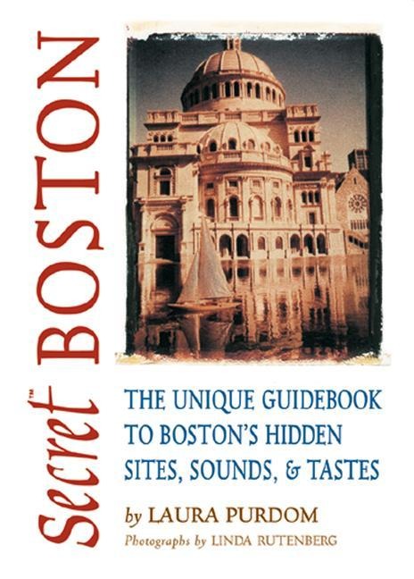 Secret Boston: The Unique Guidebook to Bostons Hidden Sites, Sounds, & Tastes