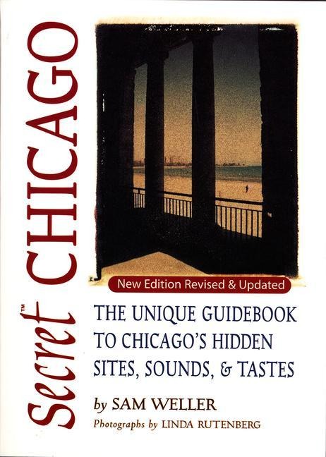 Secret Chicago: The Unique Guidebook to Chicagos Hidden Sites, Sounds, and Tastes